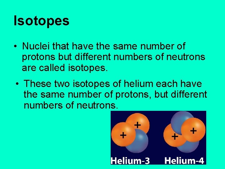 Isotopes • Nuclei that have the same number of protons but different numbers of
