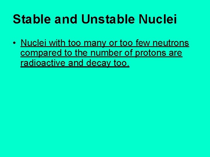 Stable and Unstable Nuclei • Nuclei with too many or too few neutrons compared