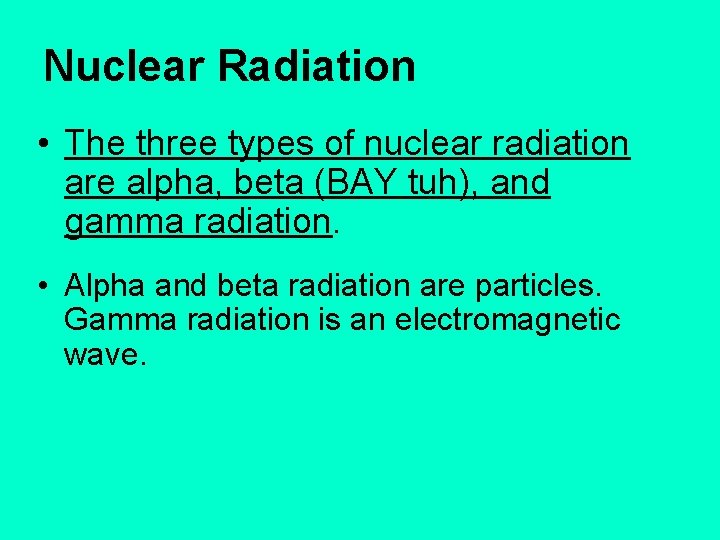 Nuclear Radiation • The three types of nuclear radiation are alpha, beta (BAY tuh),