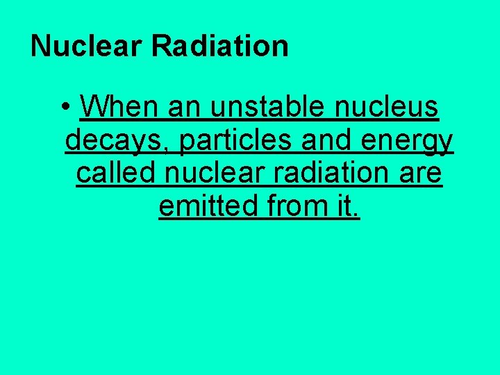 Nuclear Radiation • When an unstable nucleus decays, particles and energy called nuclear radiation