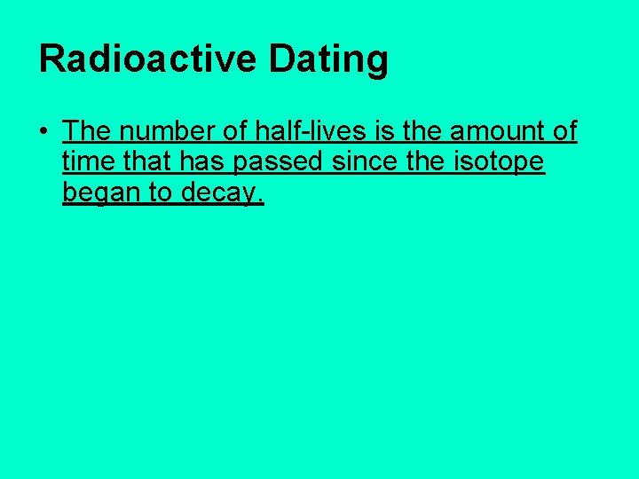 Radioactive Dating • The number of half-lives is the amount of time that has