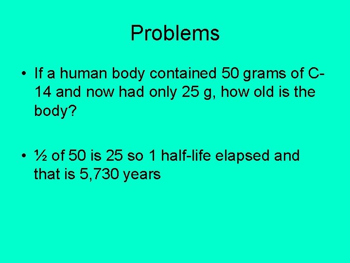 Problems • If a human body contained 50 grams of C 14 and now