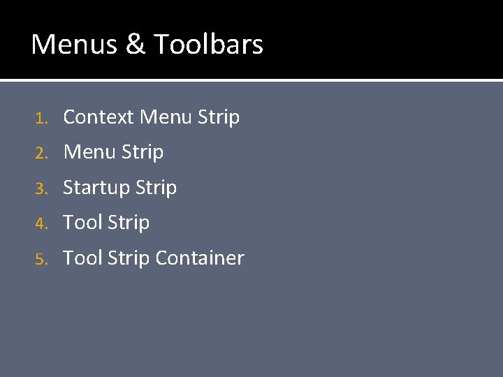 Menus & Toolbars 1. Context Menu Strip 2. Menu Strip 3. Startup Strip 4.