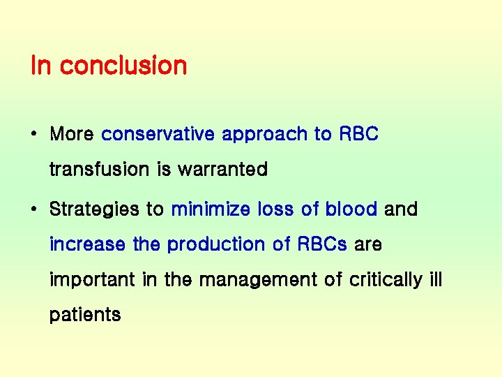 In conclusion • More conservative approach to RBC transfusion is warranted • Strategies to
