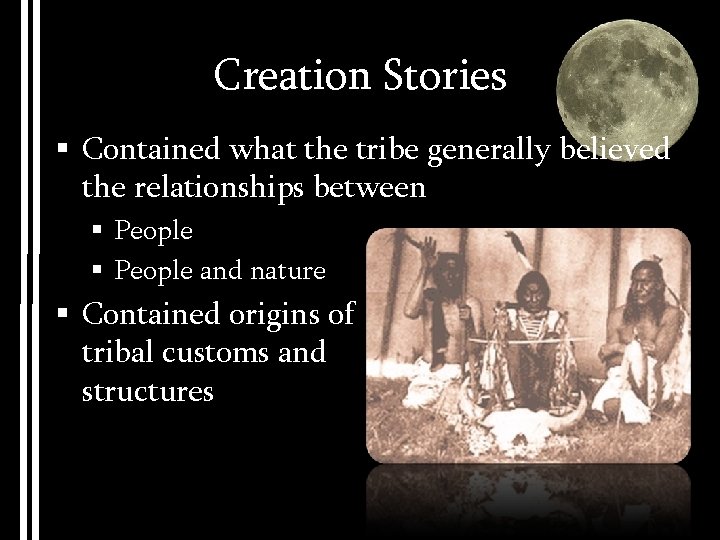 Creation Stories § Contained what the tribe generally believed the relationships between § People