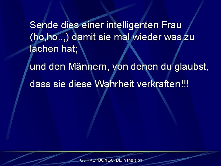 Sende dies einer intelligenten Frau (ho, ho. . , ) damit sie mal wieder