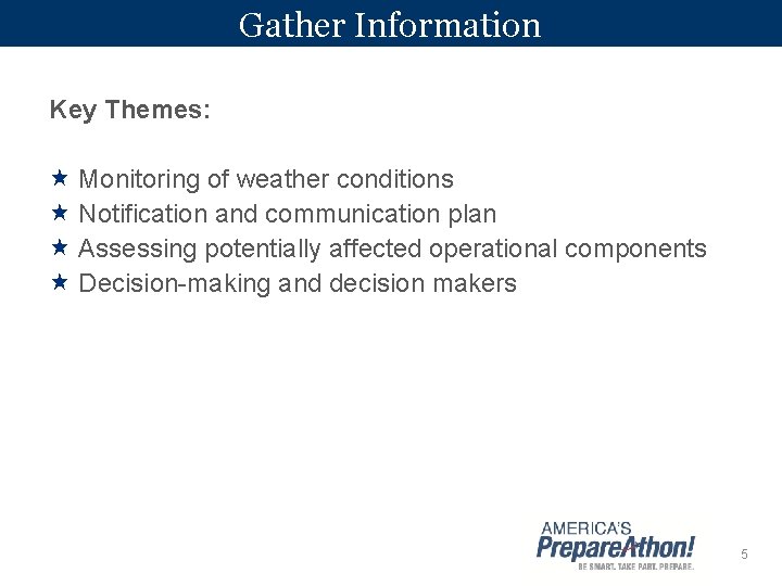 Gather Information Key Themes: Monitoring of weather conditions Notification and communication plan Assessing potentially