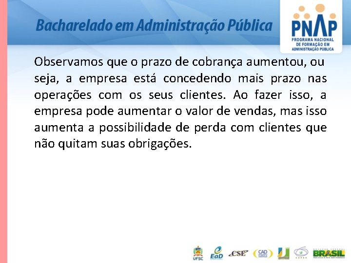 Observamos que o prazo de cobrança aumentou, ou seja, a empresa está concedendo mais