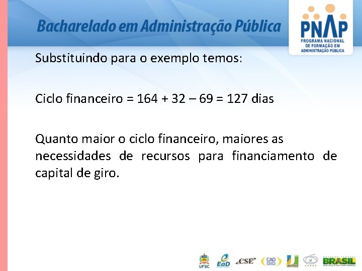 Substituindo para o exemplo temos: Ciclo financeiro = 164 + 32 – 69 =