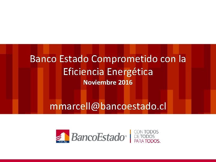 Banco Estado Comprometido con la Eficiencia Energética Noviembre 2016 mmarcell@bancoestado. cl 