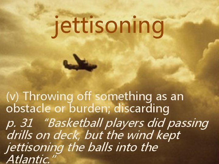 jettisoning (v) Throwing off something as an obstacle or burden; discarding p. 31 “Basketball