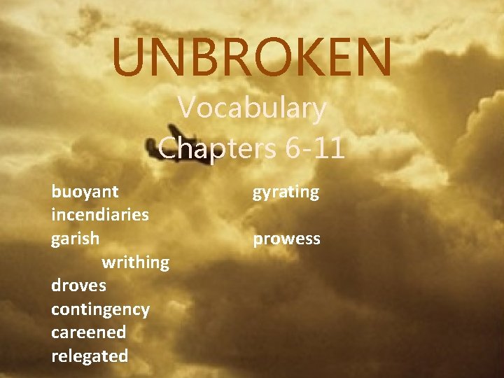 UNBROKEN Vocabulary Chapters 6 -11 buoyant incendiaries garish writhing droves contingency careened relegated gyrating