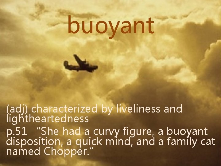 buoyant (adj) characterized by liveliness and lightheartedness p. 51 “She had a curvy figure,