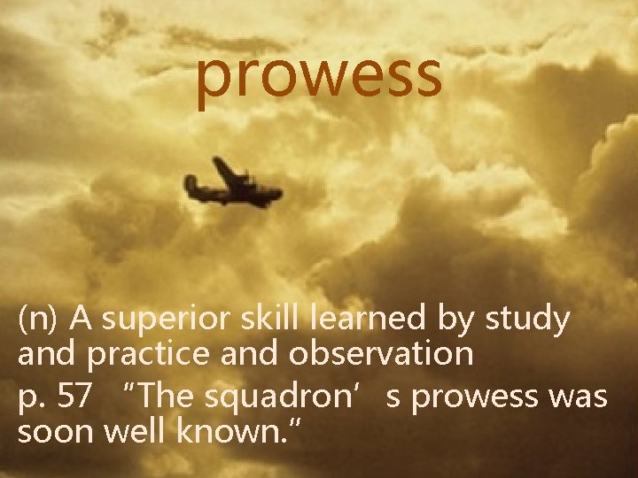 prowess (n) A superior skill learned by study and practice and observation p. 57