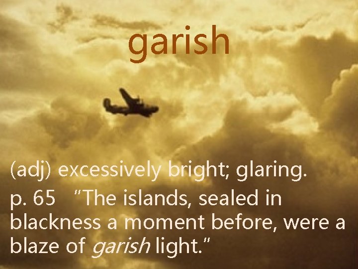 garish (adj) excessively bright; glaring. p. 65 “The islands, sealed in blackness a moment