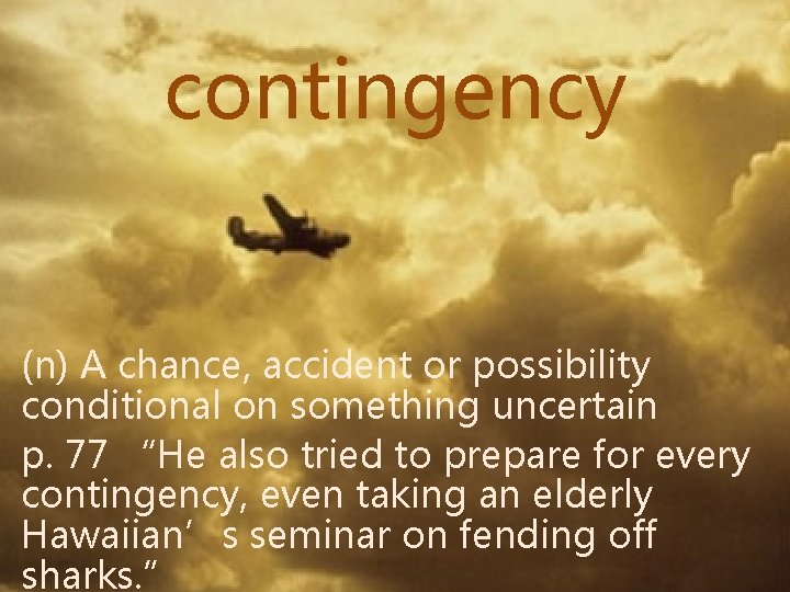 contingency (n) A chance, accident or possibility conditional on something uncertain p. 77 “He