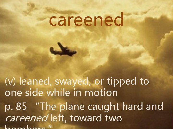 careened (v) leaned, swayed, or tipped to one side while in motion p. 85