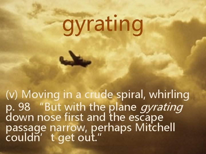 gyrating (v) Moving in a crude spiral, whirling p. 98 “But with the plane