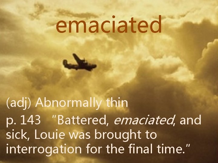 emaciated (adj) Abnormally thin p. 143 “Battered, emaciated, and sick, Louie was brought to