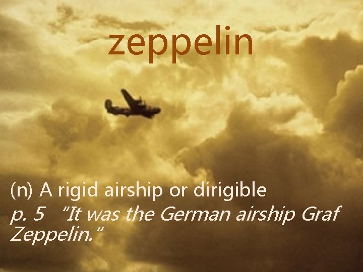 zeppelin (n) A rigid airship or dirigible p. 5 “It was the German airship