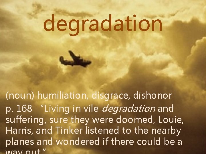 degradation (noun) humiliation, disgrace, dishonor p. 168 “Living in vile degradation and suffering, sure