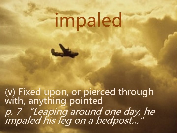 impaled (v) Fixed upon, or pierced through with, anything pointed p. 7 “Leaping around