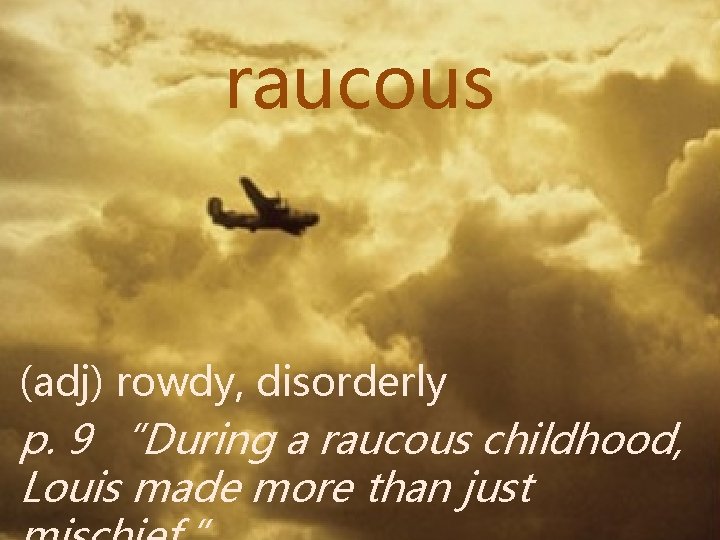 raucous (adj) rowdy, disorderly p. 9 “During a raucous childhood, Louis made more than