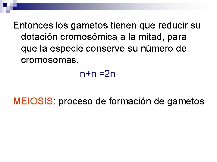 Entonces los gametos tienen que reducir su dotación cromosómica a la mitad, para que