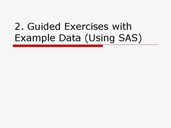 2. Guided Exercises with Example Data (Using SAS) 