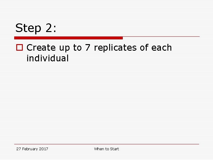 Step 2: o Create up to 7 replicates of each individual 27 February 2017