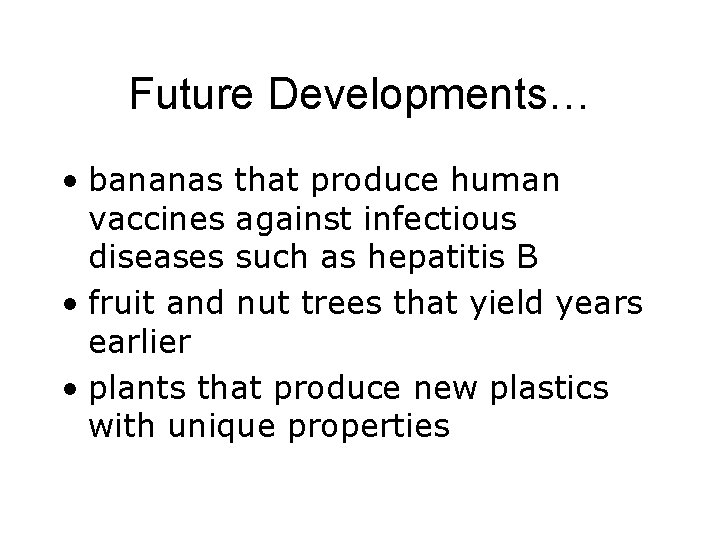 Future Developments… • bananas that produce human vaccines against infectious diseases such as hepatitis