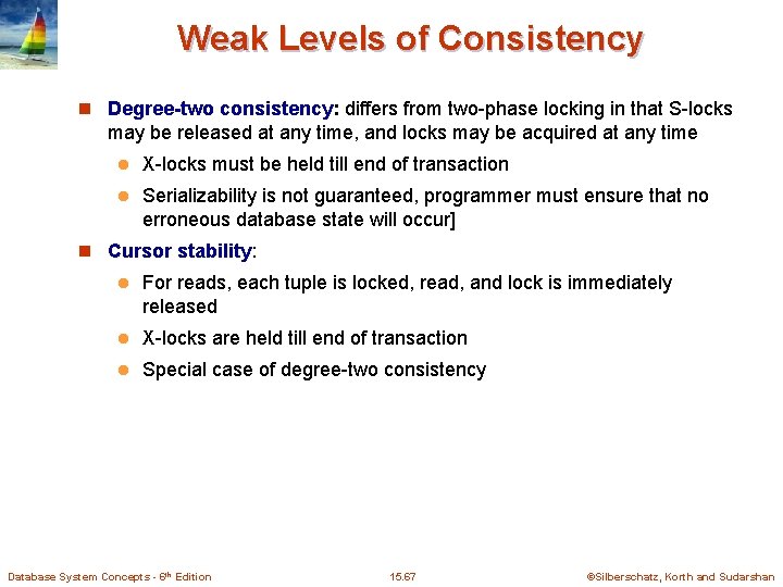 Weak Levels of Consistency n Degree-two consistency: differs from two-phase locking in that S-locks