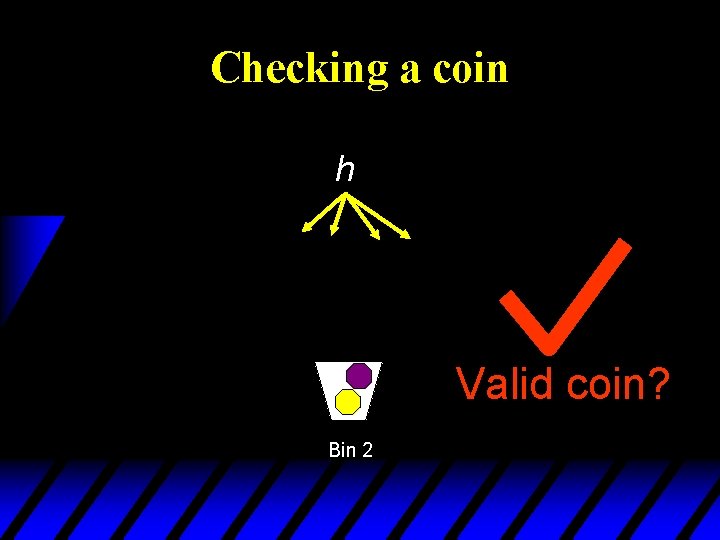 Checking a coin h Valid coin? Bin 2 