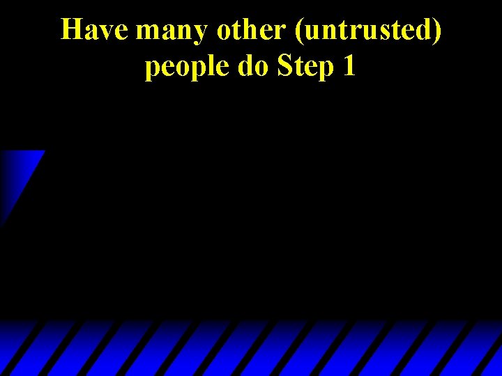 Have many other (untrusted) people do Step 1 