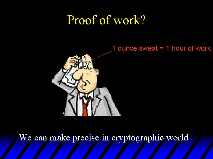 Proof of work? 1 ounce sweat = 1 hour of work We can make