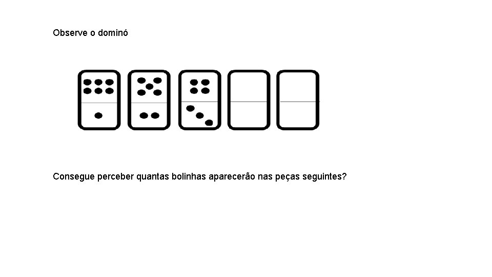 Observe o dominó Consegue perceber quantas bolinhas aparecerão nas peças seguintes? 