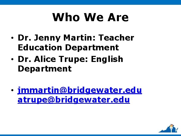 Who We Are • Dr. Jenny Martin: Teacher Education Department • Dr. Alice Trupe: