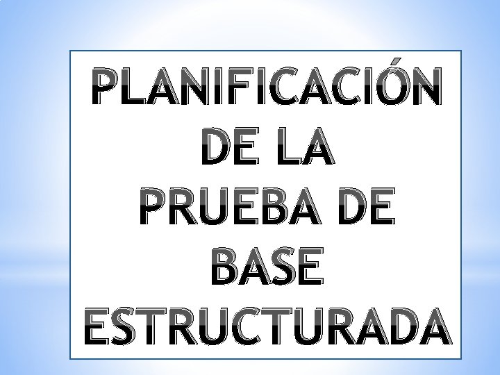 PLANIFICACIÓN DE LA PRUEBA DE BASE ESTRUCTURADA 