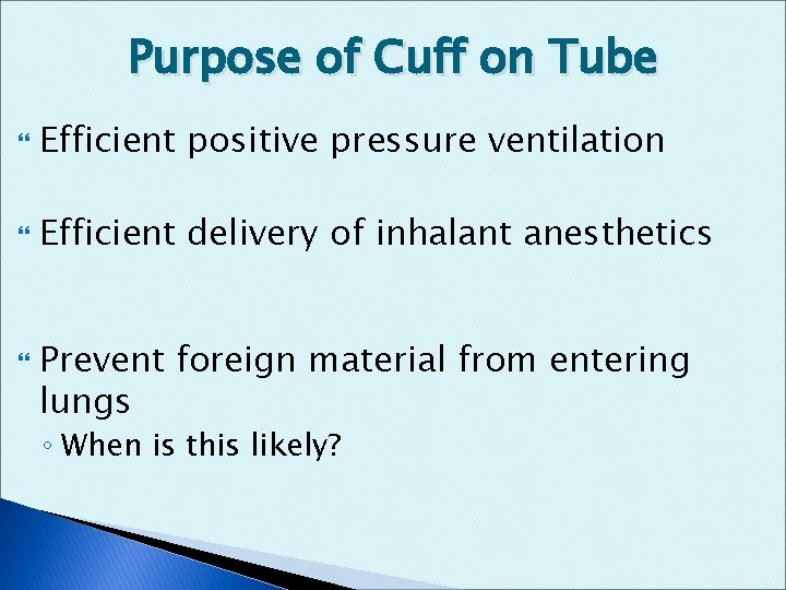 Purpose of Cuff on Tube Efficient positive pressure ventilation Efficient delivery of inhalant anesthetics