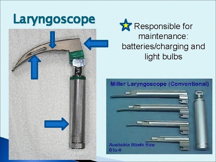 Laryngoscope Responsible for maintenance: batteries/charging and light bulbs 