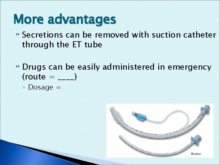 More advantages Secretions can be removed with suction catheter through the ET tube Drugs