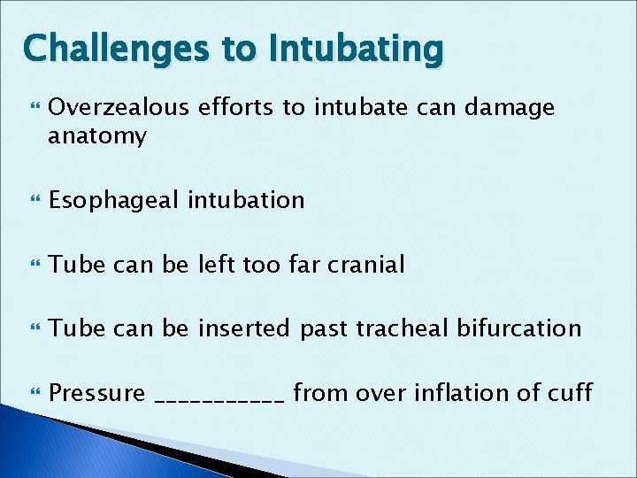 Challenges to Intubating Overzealous efforts to intubate can damage anatomy Esophageal intubation Tube can