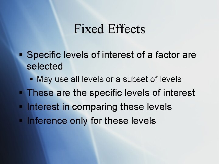 Fixed Effects § Specific levels of interest of a factor are selected § May