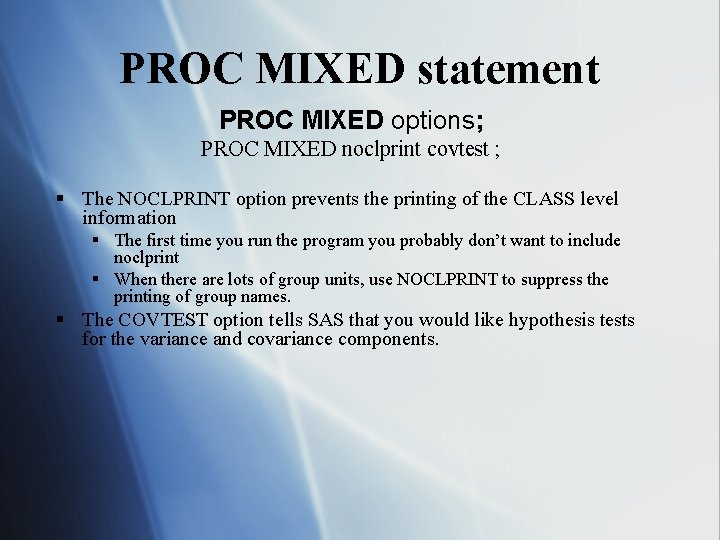 PROC MIXED statement PROC MIXED options; PROC MIXED noclprint covtest ; § The NOCLPRINT