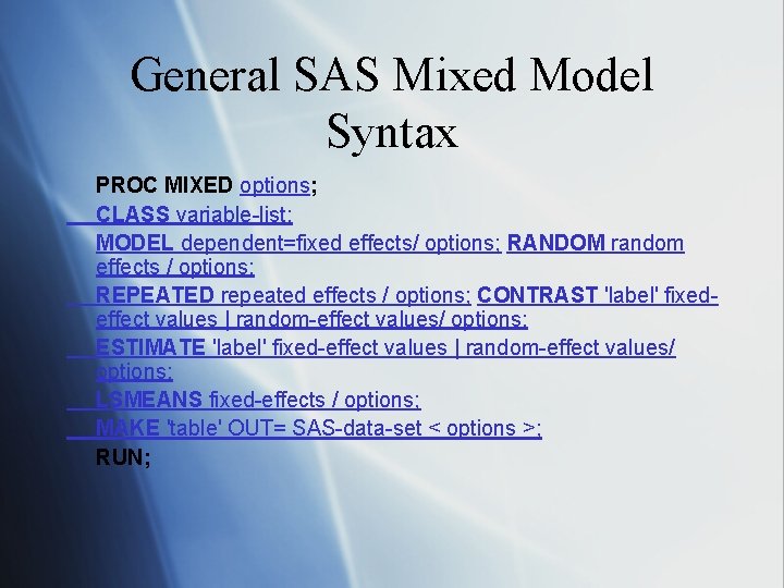 General SAS Mixed Model Syntax PROC MIXED options;   CLASS variable-list; MODEL dependent=fixed effects/