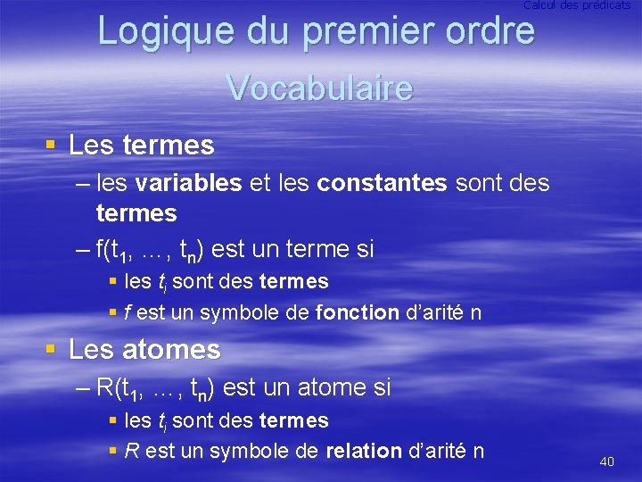 Calcul des prédicats Logique du premier ordre Vocabulaire § Les termes – les variables