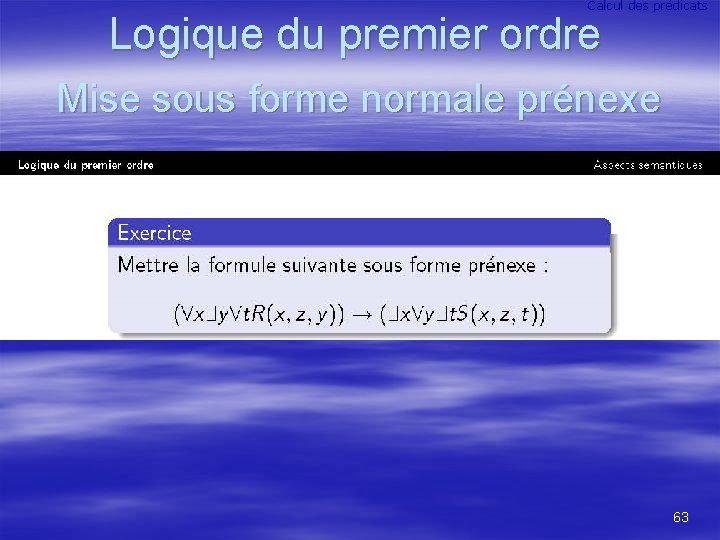 Calcul des prédicats Logique du premier ordre Mise sous forme normale prénexe 63 