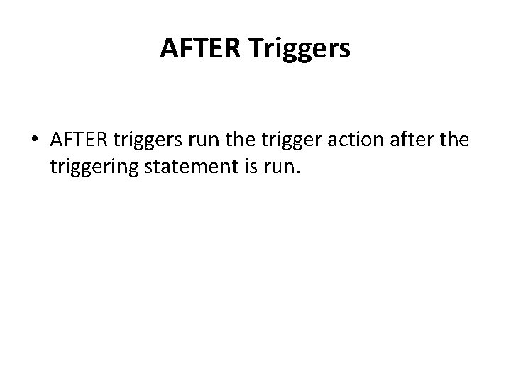 AFTER Triggers • AFTER triggers run the trigger action after the triggering statement is