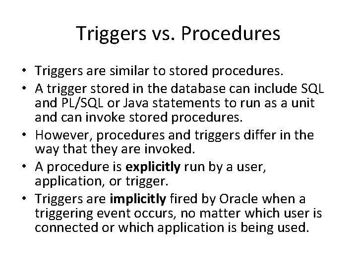 Triggers vs. Procedures • Triggers are similar to stored procedures. • A trigger stored