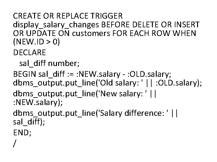 CREATE OR REPLACE TRIGGER display_salary_changes BEFORE DELETE OR INSERT OR UPDATE ON customers FOR